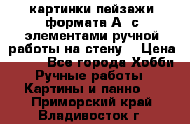  картинки-пейзажи формата А4 с элементами ручной работы на стену. › Цена ­ 599 - Все города Хобби. Ручные работы » Картины и панно   . Приморский край,Владивосток г.